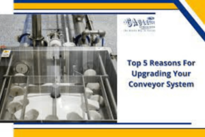 Top 5 Reasons For Upgrading Your Conveyor System